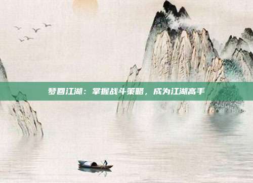 梦回江湖：掌握战斗策略，成为江湖高手