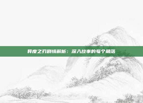 异度之刃剧情解析：深入故事的每个角落