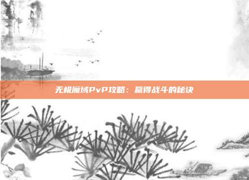 无极魔域PvP攻略：赢得战斗的秘诀