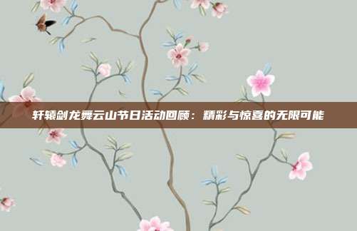 轩辕剑龙舞云山节日活动回顾：精彩与惊喜的无限可能